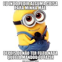 EU INDO PEDIR ALGUMA COISA PARA MINHA MÃE DEPOIS DE NÃO TER FEITO NADA QUE ELA MANDOU EU FAZER