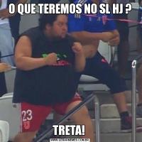 O QUE TEREMOS NO SL HJ ?TRETA! 