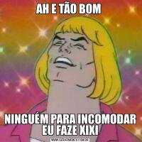 AH E TÃO BOM NINGUÉM PARA INCOMODAR EU FAZE XIXI