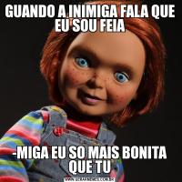 GUANDO A INIMIGA FALA QUE EU SOU FEIA-MIGA EU SO MAIS BONITA QUE TU