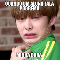 QUANDO UM ALUNO FALA POBREMAMINHA CARA 