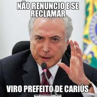 NÃO RENUNCIO E SE RECLAMARVIRO PREFEITO DE CARIÚS