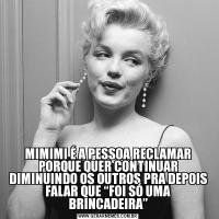 MIMIMI É A PESSOA RECLAMAR PORQUE QUER CONTINUAR DIMINUINDO OS OUTROS PRA DEPOIS FALAR QUE “FOI SÓ UMA BRINCADEIRA”