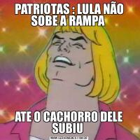 PATRIOTAS : LULA NÃO SOBE A RAMPA ATE O CACHORRO DELE SUBIU 