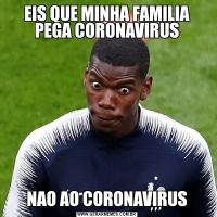 EIS QUE MINHA FAMILIA PEGA CORONAVIRUSNAO AO CORONAVIRUS