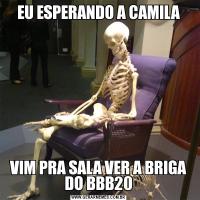 EU ESPERANDO A CAMILAVIM PRA SALA VER A BRIGA DO BBB20
