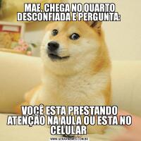 MAE, CHEGA NO QUARTO DESCONFIADA E PERGUNTA: VOCÊ ESTA PRESTANDO ATENÇÃO NA AULA OU ESTA NO CELULAR 