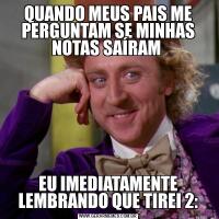 QUANDO MEUS PAIS ME PERGUNTAM SE MINHAS NOTAS SAÍRAM EU IMEDIATAMENTE LEMBRANDO QUE TIREI 2: