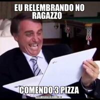 EU RELEMBRANDO NO RAGAZZO   COMENDO 3 PIZZA