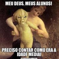 MEU DEUS, MEUS ALUNOS! PRECISO CONTAR COMO ERA A IDADE MÉDIA!
