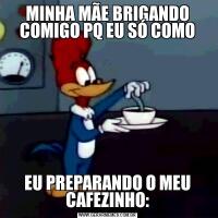 MINHA MÃE BRIGANDO COMIGO PQ EU SÓ COMOEU PREPARANDO O MEU CAFEZINHO: