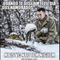 QUANDO TE DESEJAM FELIZ DIA DOS NAMORADOS                                                                                                                                                                                                                 MAIS VC NAO TEM NIGUEM