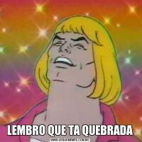 LEMBRO QUE TA QUEBRADA