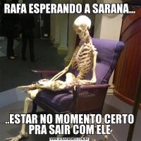 RAFA ESPERANDO A SARANA.....ESTAR NO MOMENTO CERTO PRA SAIR COM ELE