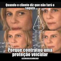 Quando o cliente diz que não fará o seguroPorque contratou uma proteção veícular