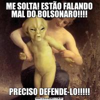 ME SOLTA! ESTÃO FALANDO MAL DO BOLSONARO!!!!PRECISO DEFENDE-LO!!!!!