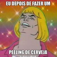 EU DEPOIS DE FAZER UMPEELING DE CERVEJA