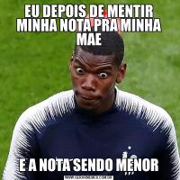 EU DEPOIS DE MENTIR MINHA NOTA PRA MINHA MAEE A NOTA SENDO MENOR