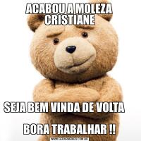 ACABOU A MOLEZA CRISTIANESEJA BEM VINDA DE VOLTA                                                                BORA TRABALHAR !!