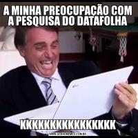 A MINHA PREOCUPAÇÃO COM A PESQUISA DO DATAFOLHAKKKKKKKKKKKKKKKK