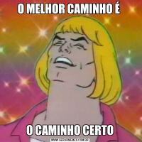 O MELHOR CAMINHO É O CAMINHO CERTO