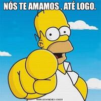 NÓS TE AMAMOS , ATÉ LOGO.