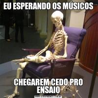 EU ESPERANDO OS MÚSICOSCHEGAREM CEDO PRO ENSAIO