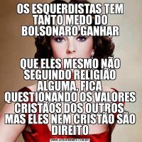 OS ESQUERDISTAS TEM TANTO MEDO DO BOLSONARO GANHARQUE ELES MESMO NÃO SEGUINDO RELIGIÃO ALGUMA, FICA QUESTIONANDO OS VALORES CRISTÃOS DOS OUTROS, MAS ELES NEM CRISTÃO SÃO DIREITO