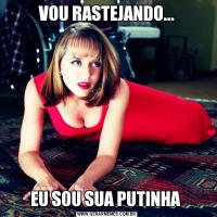 VOU RASTEJANDO...EU SOU SUA PUTINHA 