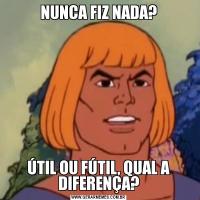 NUNCA FIZ NADA?ÚTIL OU FÚTIL, QUAL A DIFERENÇA?