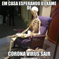 EM CASA ESPERANDO O EXAME DECORONA VIRUS SAIR
