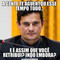 A GENTE TE AGUENTOU ESSE TEMPO TODO…
E É ASSIM QUE VOCÊ RETRIBUI? INDO EMBORA?