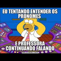 EU TENTANDO ENTENDER OS PRONOMES E PROFESSORA CONTINUANDO FALANDO
