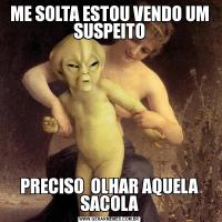 ME SOLTA ESTOU VENDO UM SUSPEITOPRECISO  OLHAR AQUELA SACOLA