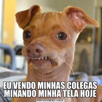 EU VENDO MINHAS COLEGAS MINANDO MINHA TELA HOJE