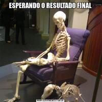 ESPERANDO O RESULTADO FINAL