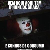 VEM AQUI AQUI TEM IPHONE DE GRAÇA E SONHOS DE CONSUMO