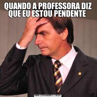 QUANDO A PROFESSORA DIZ QUE EU ESTOU PENDENTE 