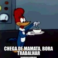 CHEGA DE MAMATA, BORA TRABALHAR