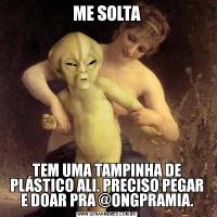 ME SOLTATEM UMA TAMPINHA DE PLÁSTICO ALI. PRECISO PEGAR E DOAR PRA @ONGPRAMIA.
