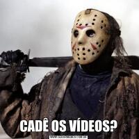 CADÊ OS VÍDEOS?