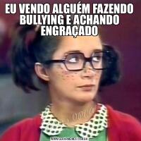 EU VENDO ALGUÉM FAZENDO BULLYING E ACHANDO ENGRAÇADO