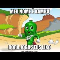 MEU NOME É BAMBUBORA JOGA SEUS LIXO