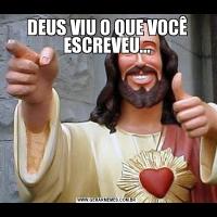 DEUS VIU O QUE VOCÊ ESCREVEU...