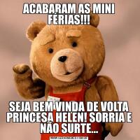 ACABARAM AS MINI FÉRIAS!!!
SEJA BEM VINDA DE VOLTA PRINCESA HELEN! SORRIA E NÃO SURTE...