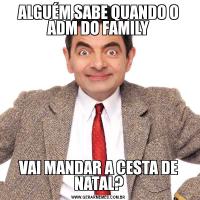 ALGUÉM SABE QUANDO O ADM DO FAMILYVAI MANDAR A CESTA DE NATAL?