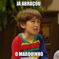 JÁ ABRAÇOU O MARQUINHO