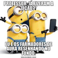PROFESSOR: JÁ FIZERAM A LIÇÃO? EU E OS FARMADORES DE AURA RESENHANDO NO FUNDO: