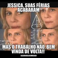 JESSICA, SUAS FÉRIAS ACABARAMMAS O TRABALHO NÃO, BEM VINDA DE VOLTA!! 