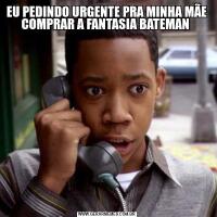 EU PEDINDO URGENTE PRA MINHA MÃE COMPRAR A FANTASIA BATEMAN 